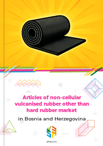Articles of non-cellular vulcanised rubber other than hard rubber market in Bosnia and Herzegovina