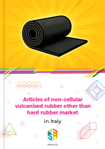 Articles of non-cellular vulcanised rubber other than hard rubber market in Italy