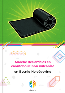 Marché des articles en caoutchouc non vulcanisé en Bosnie-Herzégovine