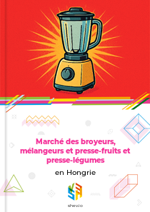 Marché des broyeurs, mélangeurs et presse-fruits et presse-légumes en Hongrie