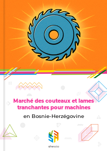 Marché des couteaux et lames tranchantes pour machines en Bosnie-Herzégovine