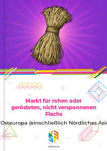 Markt für rohen oder gerösteten, nicht versponnenen Flachs in Osteuropa (einschließlich Nördliches Asien)
