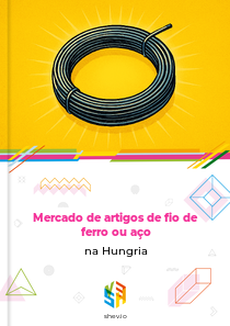 Mercado de artigos de fio de ferro ou aço na Hungria