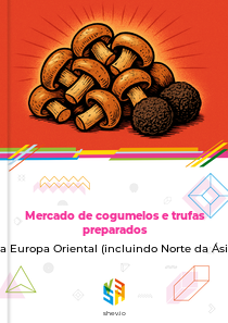 Mercado de cogumelos e trufas preparados na Europa Oriental (incluindo Norte da Ásia)