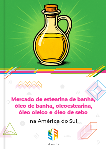 Mercado de estearina de banha, óleo de banha, oleoestearina, óleo oleico e óleo de sebo na América do Sul