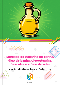 Mercado de estearina de banha, óleo de banha, oleoestearina, óleo oleico e óleo de sebo na Austrália e Nova Zelândia
