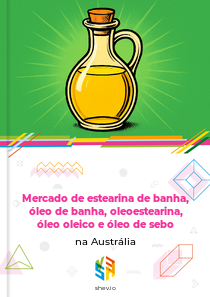 Mercado de estearina de banha, óleo de banha, oleoestearina, óleo oleico e óleo de sebo na Austrália