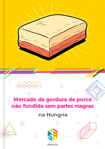 Mercado de gordura de porco não fundida sem partes magras na Hungria