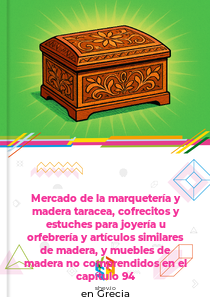 Mercado de la marquetería y madera taracea, cofrecitos y estuches para joyería u orfebrería y artículos similares de madera, y muebles de madera no comprendidos en el capítulo 94 en Grecia