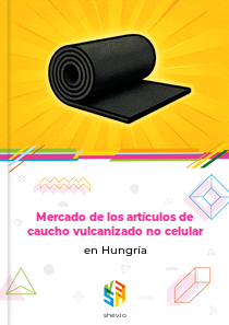 Mercado de los artículos de caucho vulcanizado no celular en Hungría