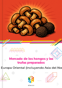Mercado de los hongos y las trufas preparados en Europa Oriental (incluyendo Asia del Norte)