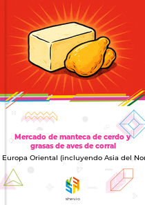 Mercado de manteca de cerdo y grasas de aves de corral en Europa Oriental (incluyendo Asia del Norte)