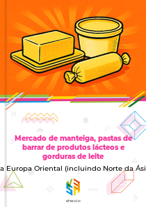 Mercado de manteiga, pastas de barrar de produtos lácteos e gorduras de leite na Europa Oriental (incluindo Norte da Ásia)