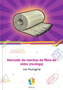 Mercado de mechas de fibra de vidro (rovings) na Hungria