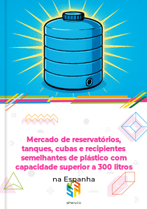 Mercado de reservatórios, tanques, cubas e recipientes semelhantes de plástico com capacidade superior a 300 litros na Espanha