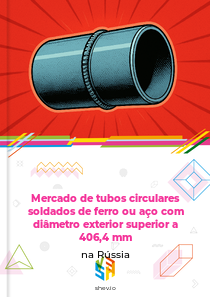 Mercado de tubos circulares soldados de ferro ou aço com diâmetro exterior superior a 406,4 mm na Rússia