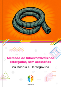 Mercado de tubos flexíveis não reforçados, sem acessórios na Bósnia e Herzegovina
