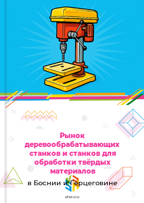 Рынок деревообрабатывающих станков и станков для обработки твёрдых материалов в Боснии и Герцеговине