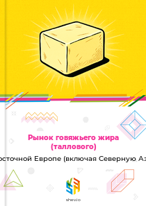 Рынок говяжьего жира (таллового) в Восточной Европе (включая Северную Азию)