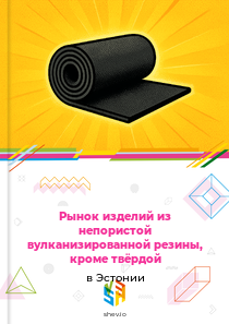 Рынок изделий из непористой вулканизированной резины, кроме твёрдой в Эстонии