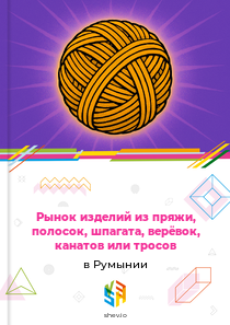 Рынок изделий из пряжи, полосок, шпагата, верёвок, канатов или тросов в Румынии