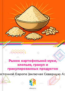 Рынок картофельной муки, хлопьев, гранул и гранулированных продуктов в Восточной Европе (включая Северную Азию)