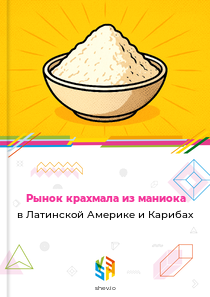 Рынок крахмала из маниока в Латинской Америке и Карибах