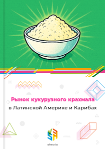 Рынок кукурузного крахмала в Латинской Америке и Карибах