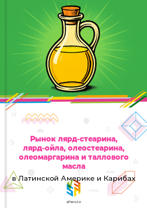 Рынок лярд-стеарина, лярд-ойла, олеостеарина, олеомаргарина и таллового масла в Латинской Америке и Карибах