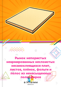 Рынок непористых неармированных неслоистых несамоклеящихся плит, листов, плёнок, фольги и полос из ненасыщенных полиэфиров в Италии