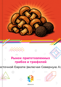 Рынок приготовленных грибов и трюфелей в Восточной Европе (включая Северную Азию)