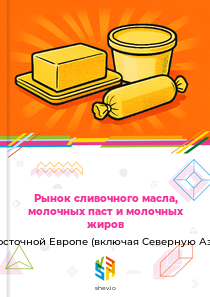 Рынок сливочного масла, молочных паст и молочных жиров в Восточной Европе (включая Северную Азию)