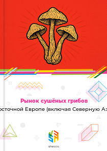 Рынок сушёных грибов в Восточной Европе (включая Северную Азию)