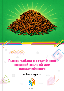 Рынок табака с отделённой средней жилкой или расщеплённого в Болгарии