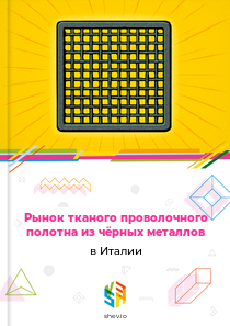 Рынок тканого проволочного полотна из чёрных металлов в Италии