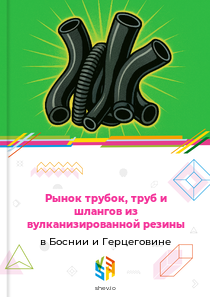 Рынок трубок, труб и шлангов из вулканизированной резины в Боснии и Герцеговине