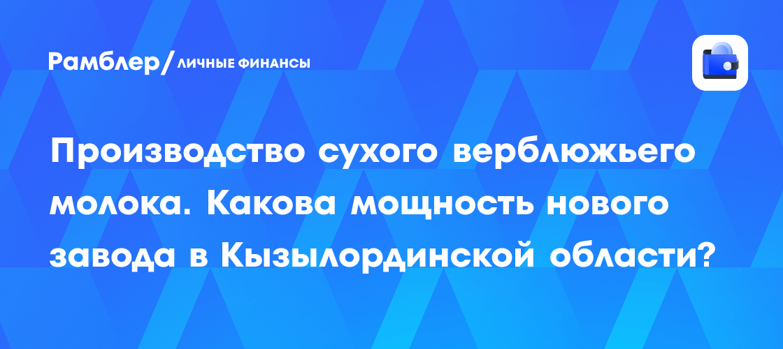 Kazakhstan opens camel milk powder plant in Aralsk with China export contract signed