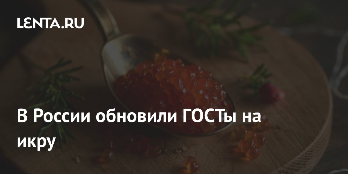 Russia updates GOST standards for salmon caviar to curb falsification
