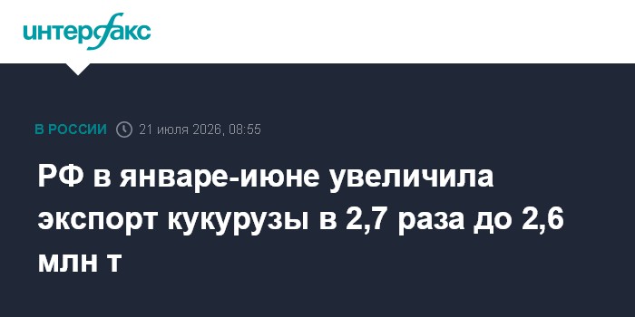 Russian corn exports surge 2.7-fold to over 2.6 million tonnes in H1 2026