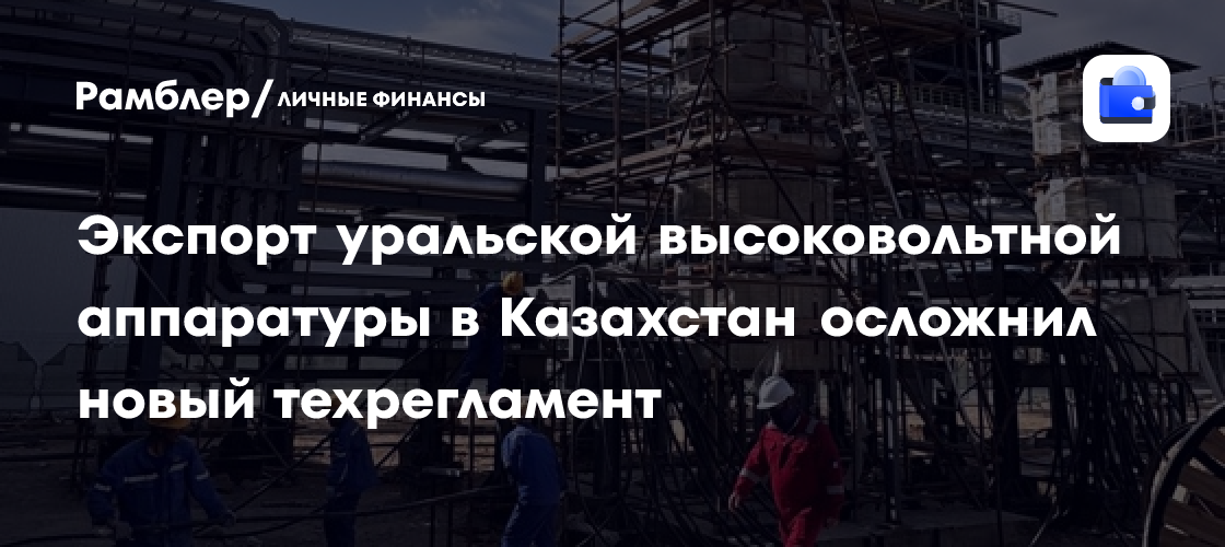 Kazakhstan’s high-voltage equipment rule complicates exports from Russia’s Urals