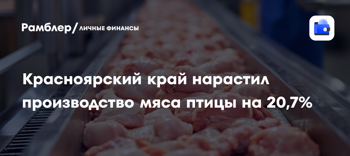 克拉斯诺亚尔斯克边疆区禽肉产量增长20.7%，新增产能推动扩张