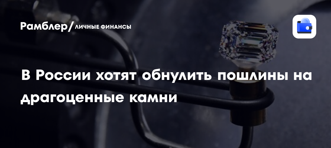 Russia proposes zero import tariffs on gemstones and jewelry clusters through 2035