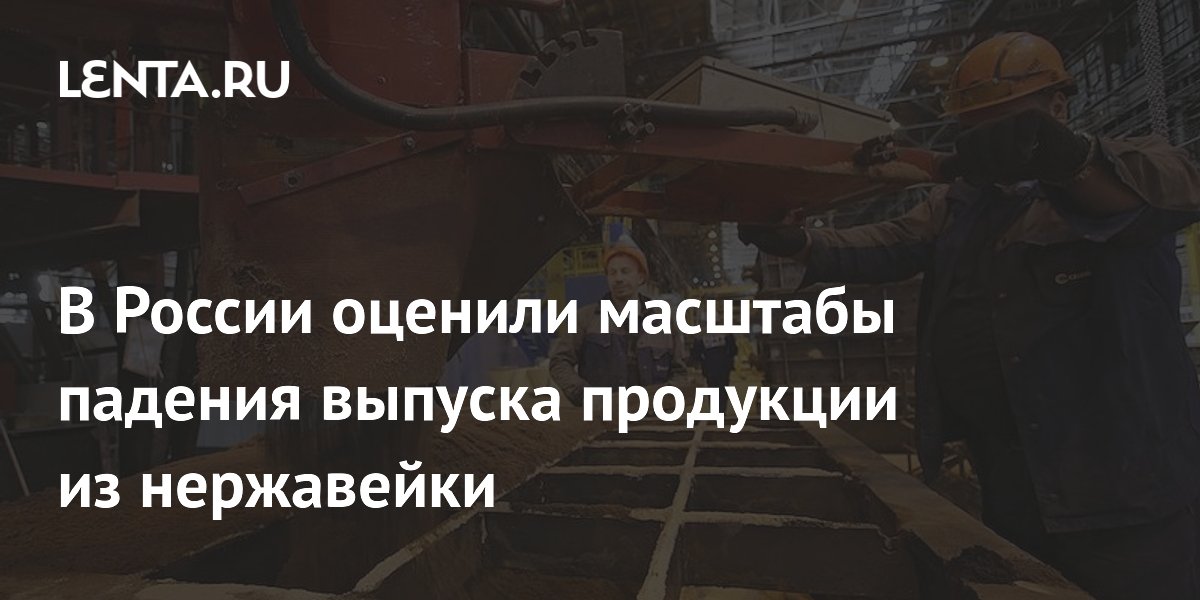 Russian stainless steel product output falls 18.3% in first half of 2026