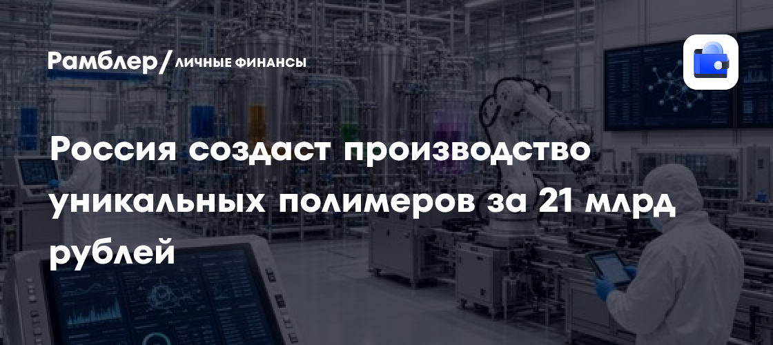 Russland plant Komplex für kritische Polymere im Wert von über 21 Milliarden Rubel