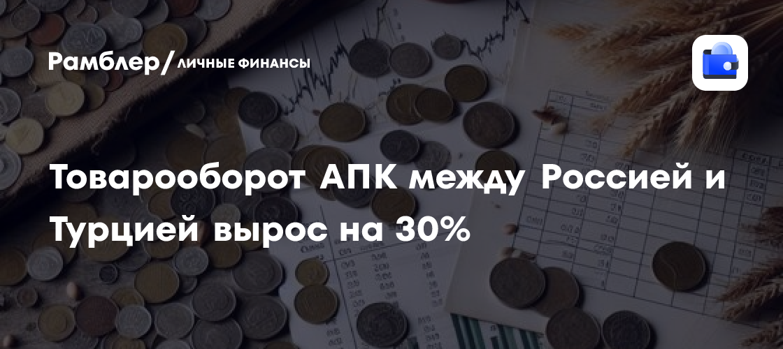 El comercio agrícola entre Rusia y Turquía crece casi un 30% entre enero y julio de 2026